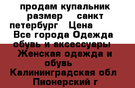 продам купальник,размер 44,санкт-петербург › Цена ­ 250 - Все города Одежда, обувь и аксессуары » Женская одежда и обувь   . Калининградская обл.,Пионерский г.